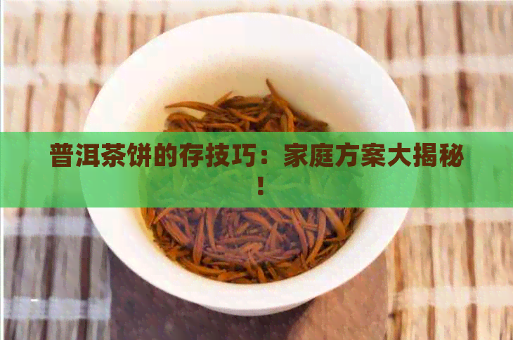 普洱茶饼的存技巧：家庭方案大揭秘！