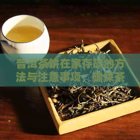 普洱茶饼在家存放的方法与注意事项，确保茶叶保持优良品质