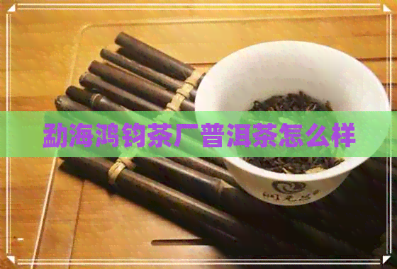 勐海鸿钧茶厂普洱茶怎么样