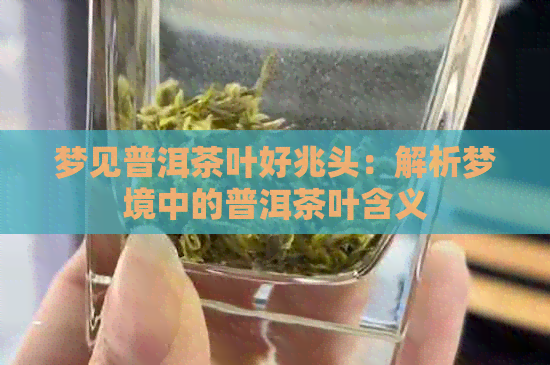 梦见普洱茶叶好兆头：解析梦境中的普洱茶叶含义