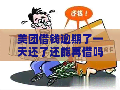 美团借钱逾期了一天还了还能再借吗