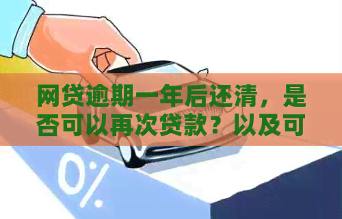 网贷逾期一年后还清，是否可以再次贷款？以及可能的影响和解决方案