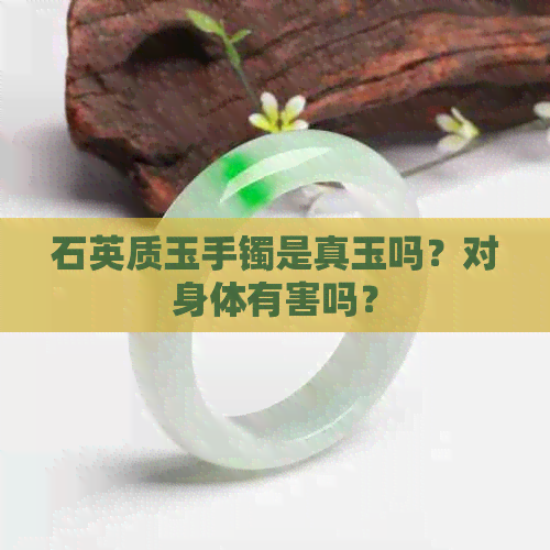 石英质玉手镯是真玉吗？对身体有害吗？