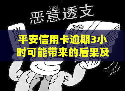 平安信用卡逾期3小时可能带来的后果及解决办法：了解详细情况避免信用受损