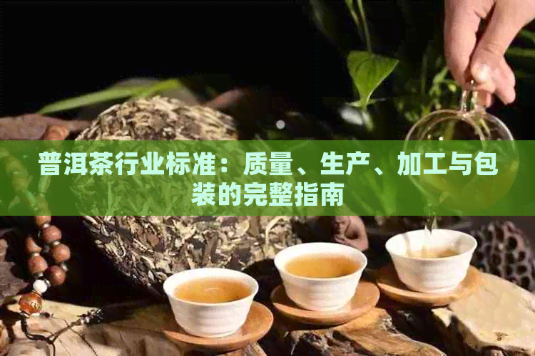 普洱茶行业标准：质量、生产、加工与包装的完整指南