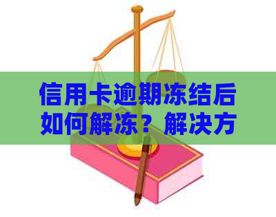 信用卡逾期冻结后如何解冻？解决方法和预防措一览