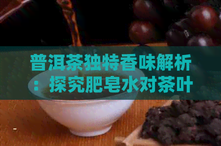 普洱茶独特香味解析：探究肥皂水对茶叶的影响