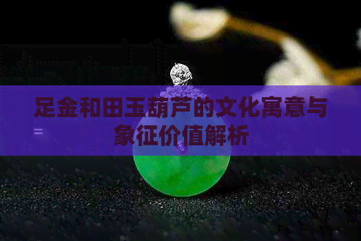 足金和田玉葫芦的文化寓意与象征价值解析