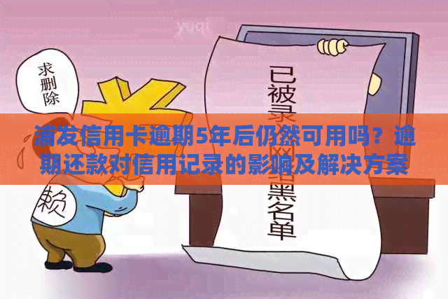 浦发信用卡逾期5年后仍然可用吗？逾期还款对信用记录的影响及解决方案