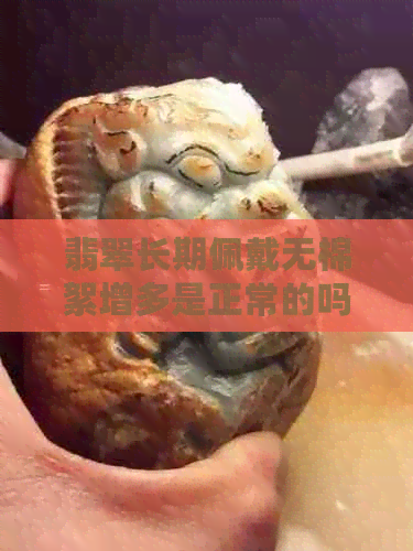 翡翠长期佩戴无棉絮增多是正常的吗？