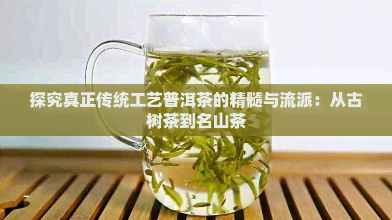 探究真正传统工艺普洱茶的精髓与流派：从古树茶到名山茶