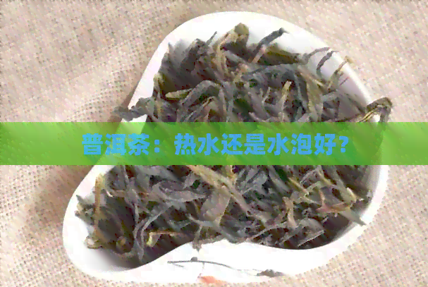 普洱茶：热水还是水泡好？