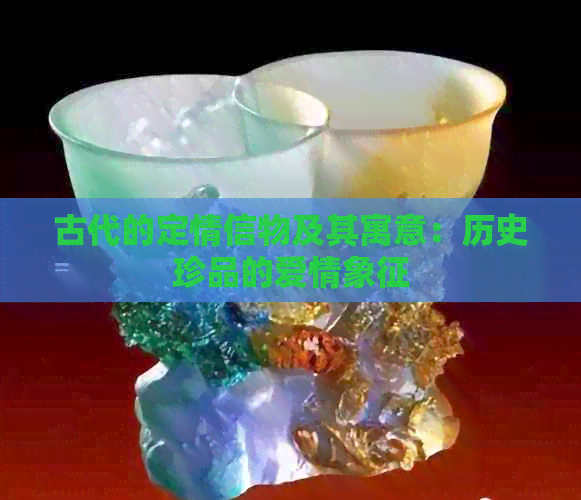 古代的定情信物及其寓意：历史珍品的爱情象征