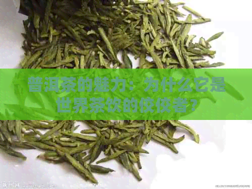 普洱茶的魅力：为什么它是世界茶饮的佼佼者？