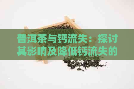 普洱茶与钙流失：探讨其影响及降低钙流失的有效方法