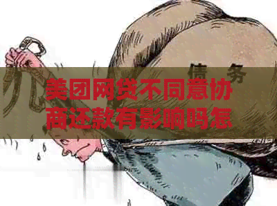 美团网贷不同意协商还款有影响吗怎么办？