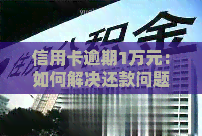 信用卡逾期1万元：如何解决还款问题，相关政策及影响分析