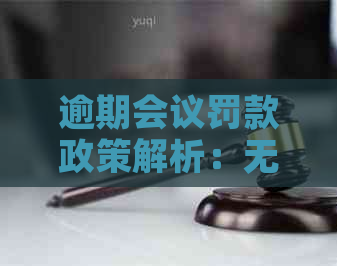 逾期会议罚款政策解析：无正当理由是否会遭受罚款？