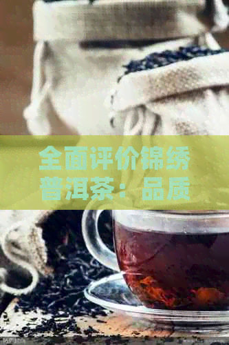 全面评价锦绣普洱茶：品质、口感、功效与价格一览无余，助您做出明智选择