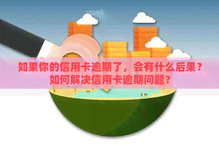 如果你的信用卡逾期了，会有什么后果？如何解决信用卡逾期问题？