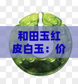 和田玉红皮白玉：价值与产地