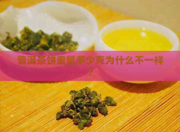 普洱茶饼重量多少克为什么不一样？