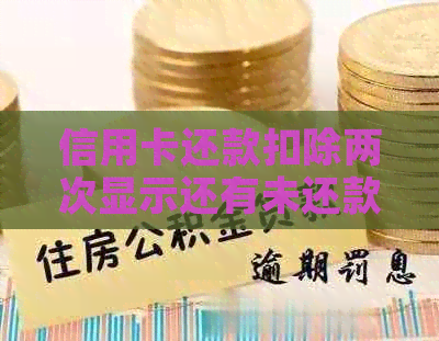 信用卡还款扣除两次显示还有未还款金额怎么办