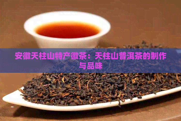 安徽天柱山特产徽茶：天柱山普洱茶的制作与品味