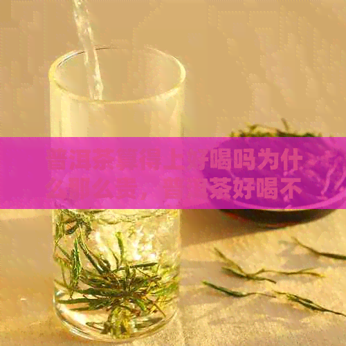 普洱茶算得上好喝吗为什么那么贵，普洱茶好喝不？