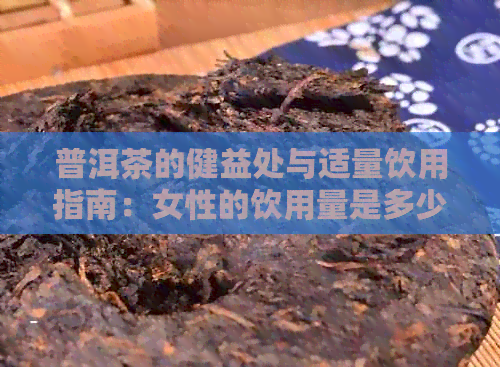 普洱茶的健益处与适量饮用指南：女性的饮用量是多少？