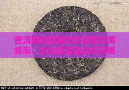 普洱茶的健益处及适宜饮用频率：女生是否适合每天喝？