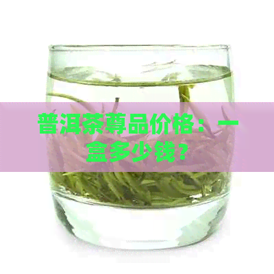 普洱茶尊品价格：一盒多少钱？