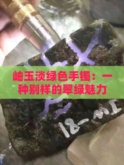 岫玉淡绿色手镯：一种别样的翠绿魅力