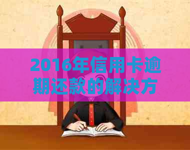 2016年信用卡逾期还款的解决方法和影响分析