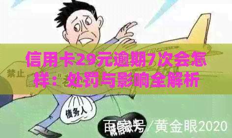 信用卡29元逾期7次会怎样：处罚与影响全解析