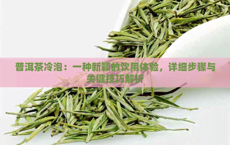 普洱茶冷泡：一种新颖的饮用体验，详细步骤与关键技巧解析