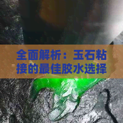 全面解析：玉石粘接的更佳胶水选择和使用方法，确保牢固粘合无瑕疵