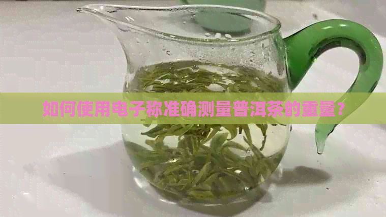 如何使用电子称准确测量普洱茶的重量？