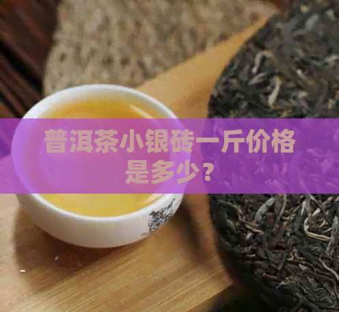 普洱茶小银砖一斤价格是多少？