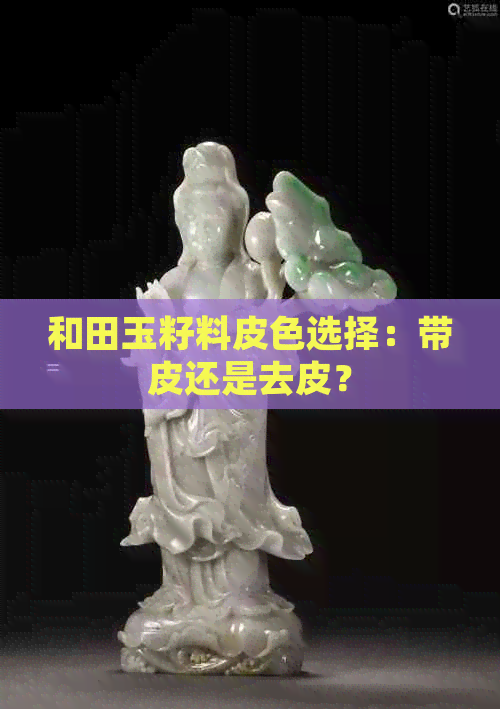 和田玉籽料皮色选择：带皮还是去皮？