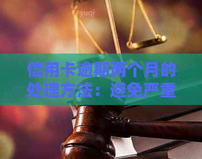 信用卡逾期两个月的处理方法：避免严重后果，如何解决？