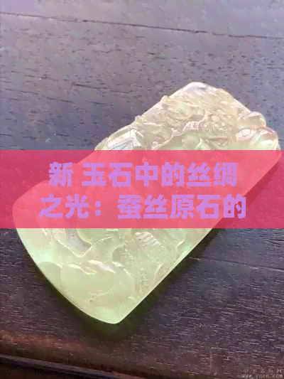 新 玉石中的丝绸之光：蚕丝原石的魅力解析