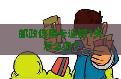 邮政信用卡逾期1天怎么办？