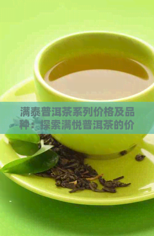 满泰普洱茶系列价格及品种：探索满悦普洱茶的价格和特色