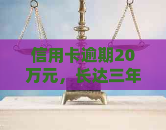 信用卡逾期20万元，长达三年的债务如何解决？不还款将面临什么后果？