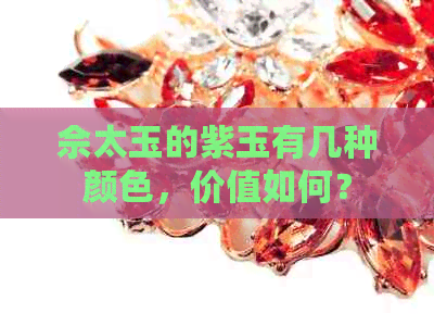 佘太玉的紫玉有几种颜色，价值如何？