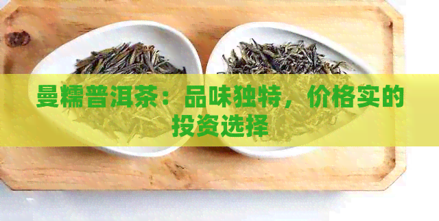 曼糯普洱茶：品味独特，价格实的投资选择