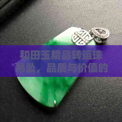 和田玉精品转运珠吊坠，品质与价值的完美融合