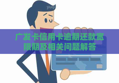 广发卡信用卡逾期还款宽限期及相关问题解答