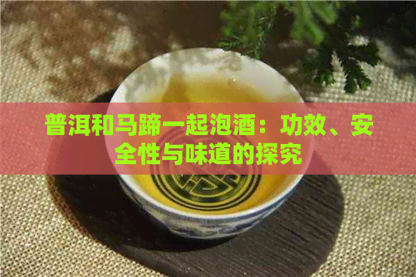 普洱和马蹄一起泡酒：功效、安全性与味道的探究